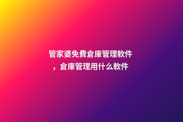 管家婆免費倉庫管理軟件，倉庫管理用什么軟件